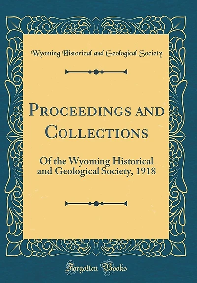 Proceedings and Collections: Of the Wyoming Historical and Geological Society, 1918 (Classic Reprint)