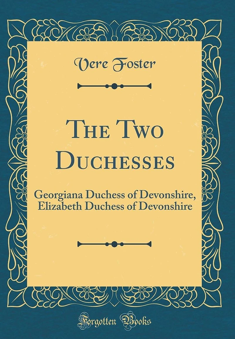 The Two Duchesses: Georgiana Duchess of Devonshire, Elizabeth Duchess of Devonshire (Classic Reprint)