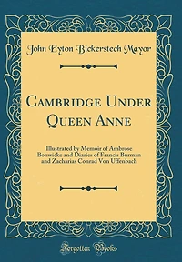 Cambridge Under Queen Anne: Illustrated by Memoir of Ambrose Bonwicke and Diaries of Francis Burman and Zacharias Conrad Von Uffenbach (Classic Reprint)