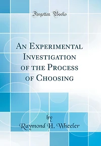 An Experimental Investigation of the Process of Choosing (Classic Reprint)