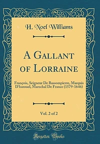 A Gallant of Lorraine, Vol. 2 of 2: François, Seigneur De Bassompierre, Marquis D'harouel, Marechal De France (1579-1646) (Classic Reprint)