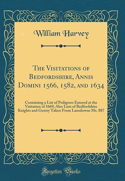 The Visitations of Bedfordshire, Annis Domini 1566, 1582, and 1634: Containing a List of Pedigrees Entered at the Visitation of 1669; Also Lists of Bedfordshire Knights and Gentry Taken From Lansdowne Ms. 887 (Classic Reprint)