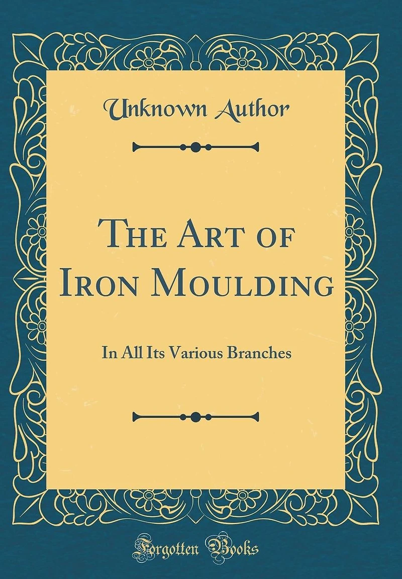 The Art of Iron Moulding: In All Its Various Branches (Classic Reprint)