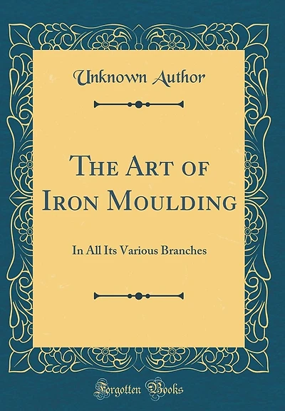 The Art of Iron Moulding: In All Its Various Branches (Classic Reprint)
