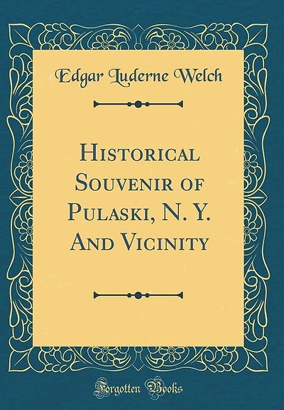 Historical Souvenir of Pulaski, N. Y. And Vicinity (Classic Reprint)