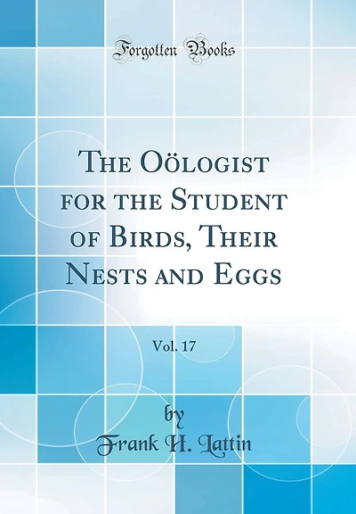 The Oölogist for the Student of Birds, Their Nests and Eggs, Vol. 17 (Classic Reprint)