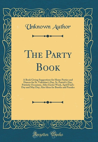 The Party Book: A Book Giving Suggestions for Home Parties and Dances for St. Valentine's Day, St. Patrick's Day, Patriotic Occasions, After Easter Week, April Fool's Day and May Day; Also Ideas for Booths and Parades (Classic Reprint)