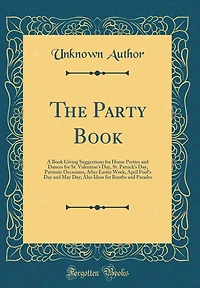 The Party Book: A Book Giving Suggestions for Home Parties and Dances for St. Valentine's Day, St. Patrick's Day, Patriotic Occasions, After Easter Week, April Fool's Day and May Day; Also Ideas for Booths and Parades (Classic Reprint)