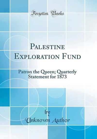 Palestine Exploration Fund: Patron the Queen; Quarterly Statement for 1873 (Classic Reprint)