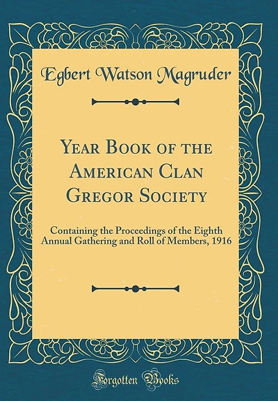 Year Book of the American Clan Gregor Society: Containing the Proceedings of the Eighth Annual Gathering and Roll of Members, 1916 (Classic Reprint)
