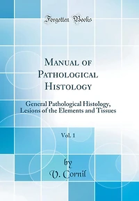 Manual of Pathological Histology, Vol. 1: General Pathological Histology, Lesions of the Elements and Tissues (Classic Reprint)