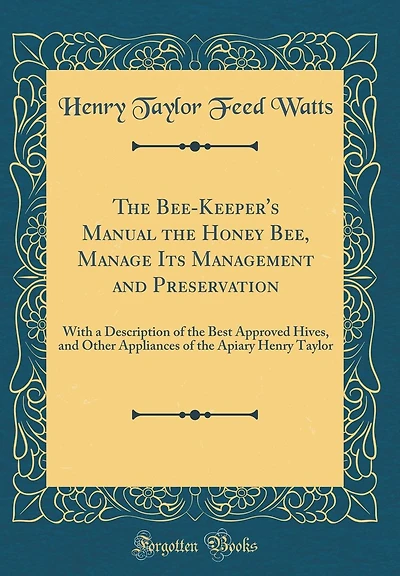 The Bee-Keeper's Manual the Honey Bee, Manage Its Management and Preservation: With a Description of the Best Approved Hives, and Other Appliances of the Apiary Henry Taylor (Classic Reprint)