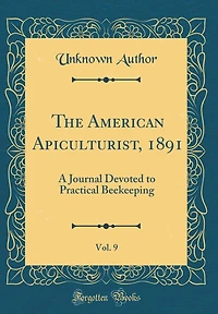 The American Apiculturist, 1891, Vol. 9: A Journal Devoted to Practical Beekeeping (Classic Reprint)