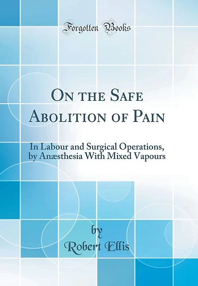 On the Safe Abolition of Pain: In Labour and Surgical Operations, by Anæsthesia With Mixed Vapours (Classic Reprint)