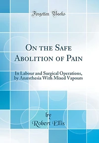 On the Safe Abolition of Pain: In Labour and Surgical Operations, by Anæsthesia With Mixed Vapours (Classic Reprint)