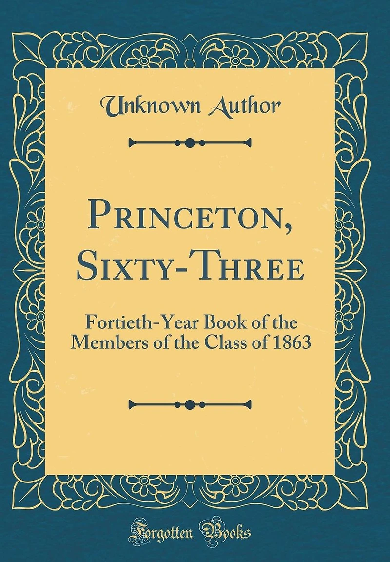 Princeton, Sixty-Three: Fortieth-Year Book of the Members of the Class of 1863 (Classic Reprint)