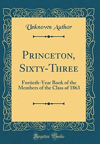Princeton, Sixty-Three: Fortieth-Year Book of the Members of the Class of 1863 (Classic Reprint)
