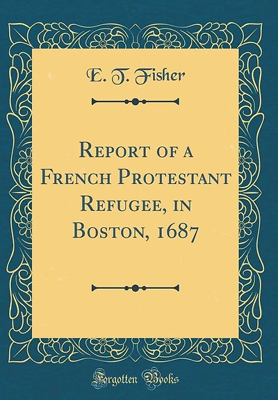 Report of a French Protestant Refugee, in Boston, 1687 (Classic Reprint)