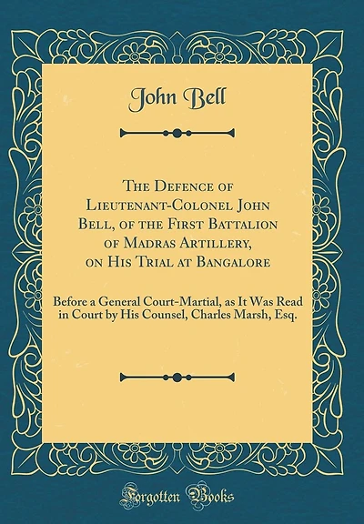 The Defence of Lieutenant-Colonel John Bell, of the First Battalion of Madras Artillery, on His Trial at Bangalore: Before a General Court-Martial, as It Was Read in Court by His Counsel, Charles Marsh, Esq. (Classic Reprint)