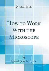 How to Work With the Microscope (Classic Reprint)