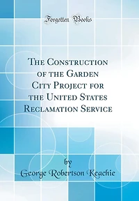 The Construction of the Garden City Project for the United States Reclamation Service (Classic Reprint)