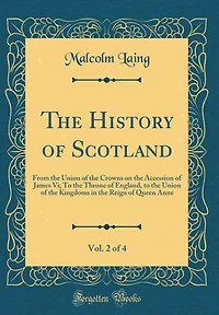 The History of Scotland, Vol. 2 of 4: From the Union of the Crowns on the Accession of James Vi; To the Throne of England, to the Union of the Kingdoms in the Reign of Queen Anne (Classic Reprint)