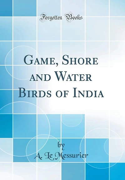 Game, Shore and Water Birds of India (Classic Reprint)