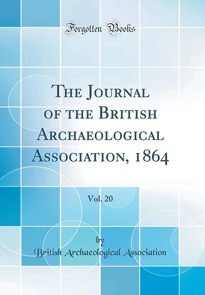 The Journal of the British Archaeological Association, 1864, Vol. 20 (Classic Reprint)