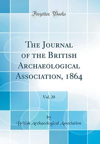 The Journal of the British Archaeological Association, 1864, Vol. 20 (Classic Reprint)