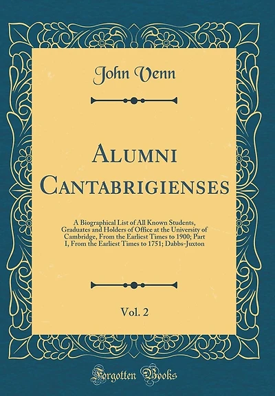 Alumni Cantabrigienses, Vol. 2: A Biographical List of All Known Students, Graduates and Holders of Office at the University of Cambridge, From the Earliest Times to 1900; Part I, From the Earliest Times to 1751; Dabbs-Juxton (Classic Reprint)