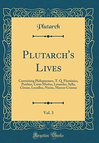 Plutarch's Lives, Vol. 3: Containing Philopoemen, T. Q. Flaminius, Pyrrhus, Caius Marius, Lysander, Sylla, Cimon, Lucullus, Nicias, Marcus Crassus (Classic Reprint)