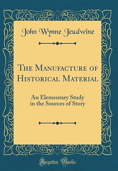 The Manufacture of Historical Material: An Elementary Study in the Sources of Story (Classic Reprint)