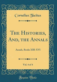 The Histories, And, the Annals, Vol. 4 of 4: Annals, Books XIII-XVI (Classic Reprint)