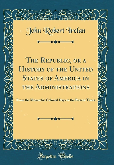 The Republic, or a History of the United States of America in the Administrations: From the Monarchic Colonial Days to the Present Times (Classic Reprint)