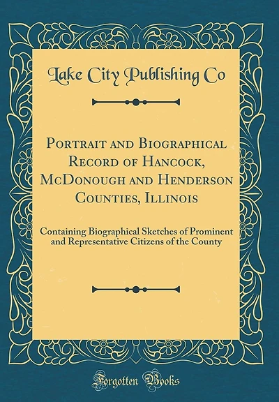 Portrait and Biographical Record of Hancock, McDonough and Henderson Counties, Illinois: Containing Biographical Sketches of Prominent and Representative Citizens of the County (Classic Reprint)
