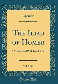 The Iliad of Homer, Vol. 2 of 2: A Translation (with Greek Text) (Classic Reprint)