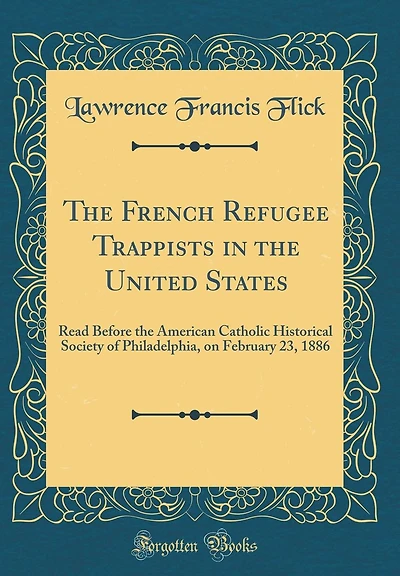 The French Refugee Trappists in the United States: Read Before the American Catholic Historical Society of Philadelphia, on February 23, 1886 (Classic Reprint)