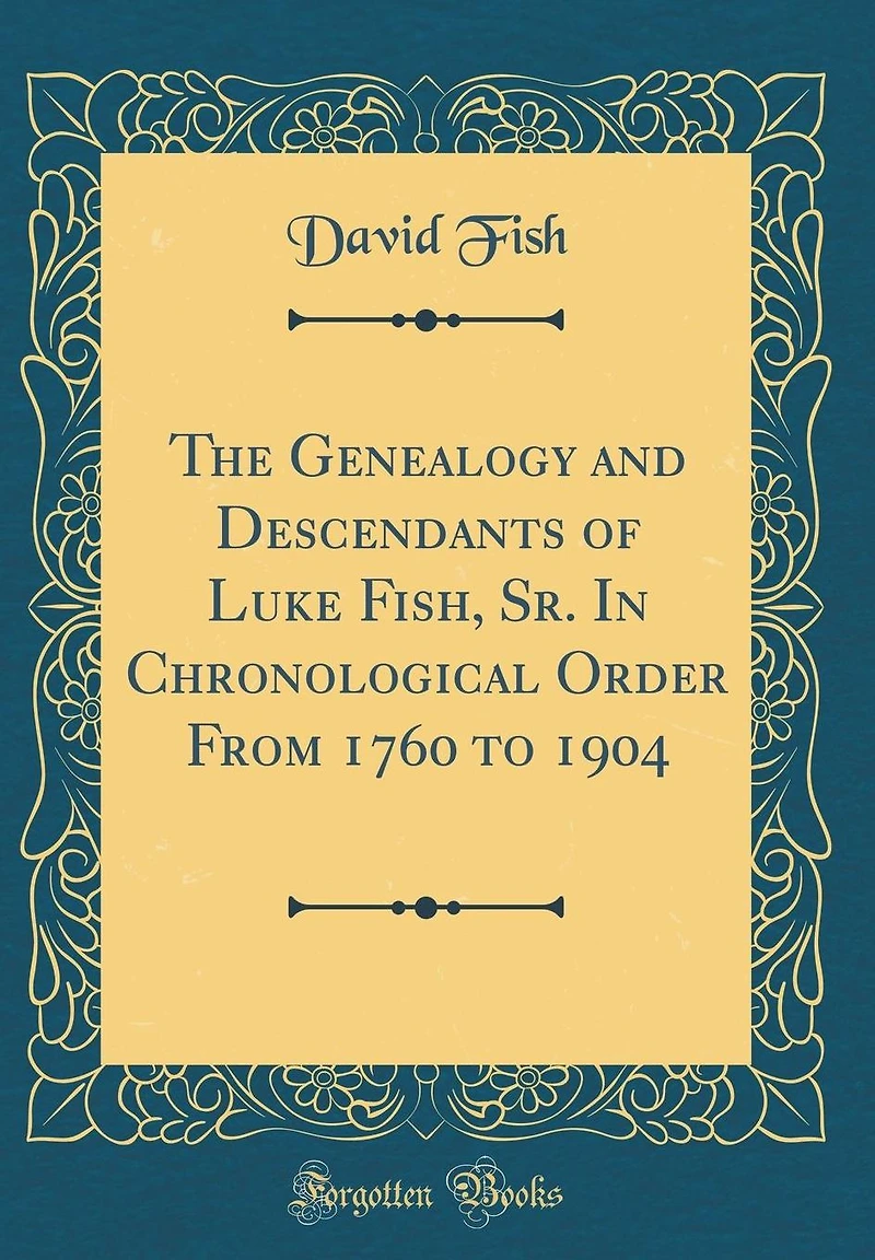 The Genealogy and Descendants of Luke Fish, Sr. in Chronological Order from 1760 to 1904 (Classic Reprint)