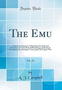 The Emu, Vol. 13: A Quarterly Magazine to Popularize the Study and Protection of Native Birds; Official Organ of the Royal Australasian Ornithologists' Union; July, 1913 April, 1914 (Classic Reprint)