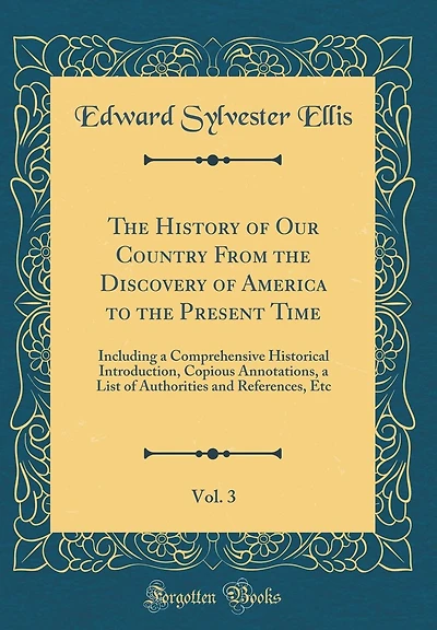 The History of Our Country From the Discovery of America to the Present Time, Vol. 3: Including a Comprehensive Historical Introduction, Copious Annotations, a List of Authorities and References, Etc (Classic Reprint)