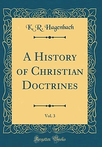 A History of Christian Doctrines, Vol. 3 (Classic Reprint)