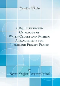 1884, Illustrated Catalogue of Water-Closet and Bathing Arrangements for Public and Private Places (Classic Reprint)
