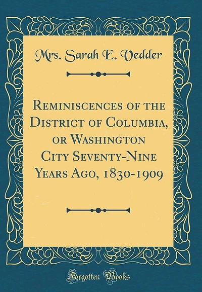 Reminiscences of the District of Columbia, or Washington City Seventy-Nine Years Ago, 1830-1909 (Classic Reprint)