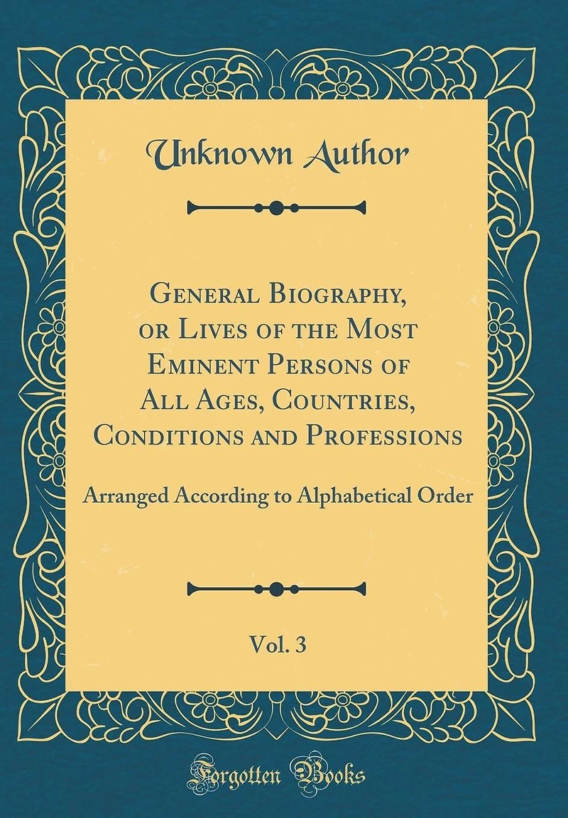 General Biography, or Lives of the Most Eminent Persons of All Ages, Countries, Conditions and Professions, Vol. 3: Arranged According to Alphabetical Order (Classic Reprint)