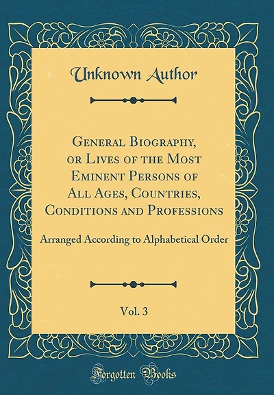 General Biography, or Lives of the Most Eminent Persons of All Ages, Countries, Conditions and Professions, Vol. 3: Arranged According to Alphabetical Order (Classic Reprint)