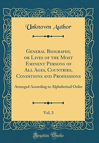 General Biography, or Lives of the Most Eminent Persons of All Ages, Countries, Conditions and Professions, Vol. 3: Arranged According to Alphabetical Order (Classic Reprint)