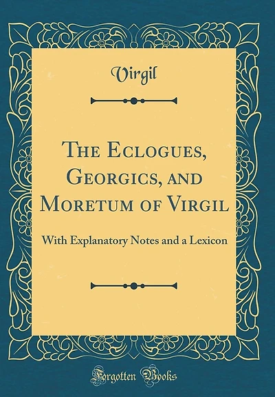 The Eclogues, Georgics, and Moretum of Virgil: With Explanatory Notes and a Lexicon (Classic Reprint)