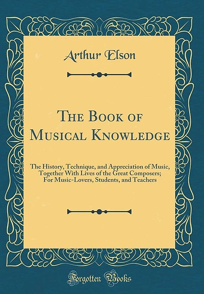 The Book of Musical Knowledge: The History, Technique, and Appreciation of Music, Together With Lives of the Great Composers; For Music-Lovers, Students, and Teachers (Classic Reprint)