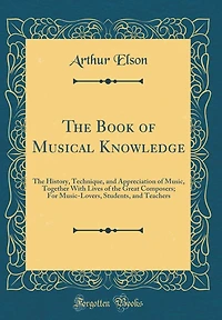 The Book of Musical Knowledge: The History, Technique, and Appreciation of Music, Together With Lives of the Great Composers; For Music-Lovers, Students, and Teachers (Classic Reprint)