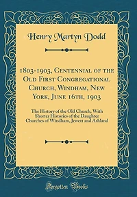 1803-1903, Centennial of the Old First Congregational Church, Windham, New York, June 16th, 1903: The History of the Old Church, With Shorter Histories of the Daughter Churches of Windham, Jewett and Ashland (Classic Reprint)